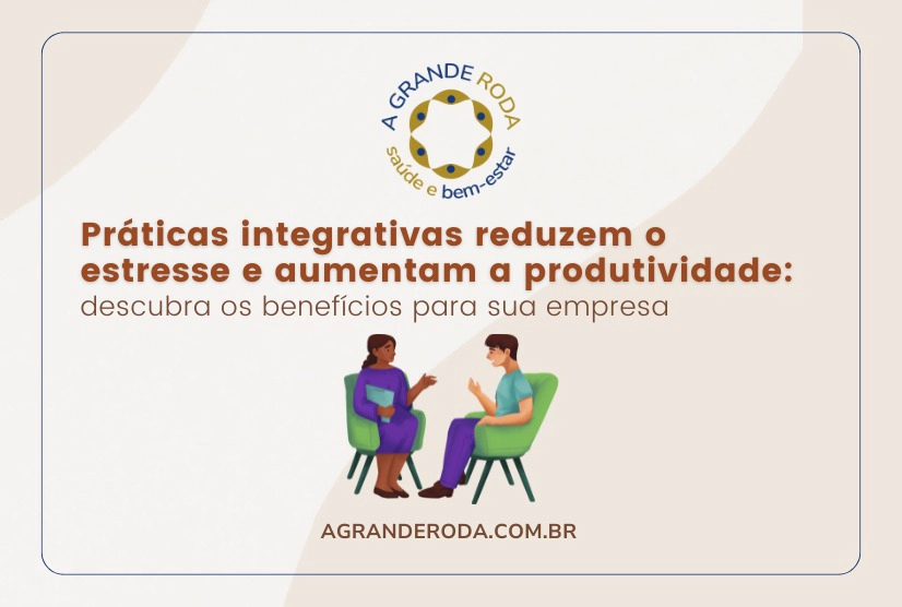 As Práticas integrativas reduzem o estresse e aumentam a produtividade: descubra os benefícios para sua empresa, leia na A Grande Roda!
